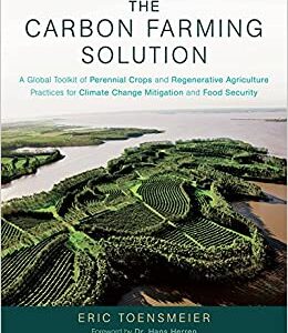 The Carbon Farming Solution: A Global Toolkit of Perennial Crops and Regenerative Agriculture Practices for Climate Change Mitigation and Food Security Illustrated Edition by Eric Toensmeier, Dr. Hans Herren