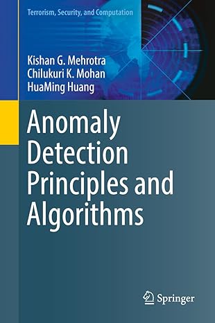 Anomaly Detection Principles and Algorithms (Terrorism, Security, and Computation) 1st ed. 2017 Edition by Kishan G. Mehrotra , Chilukuri K. Mohan , HuaMing Huang