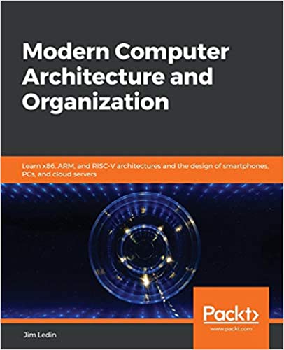 Modern Computer Architecture and Organization: Learn x86, ARM, and RISC-V architectures and the design of smartphones, PCs, and cloud servers Illustrated Edition by Jim Ledin