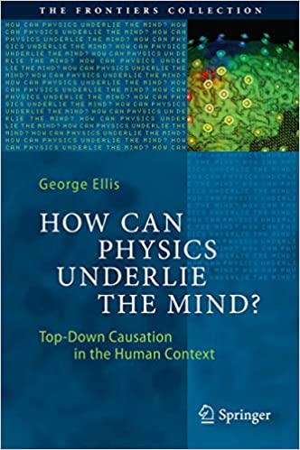 How Can Physics Underlie the Mind?: Top-Down Causation in the Human Context (The Frontiers Collection) 1st ed. 2016 Edition by George Ellis