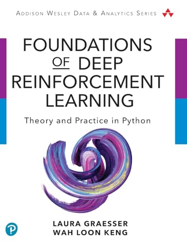 Foundations of Deep Reinforcement Learning: Theory and Practice in Python (Addison-Wesley Data & Analytics Series) by Laura Graesser, Wah Loon Keng