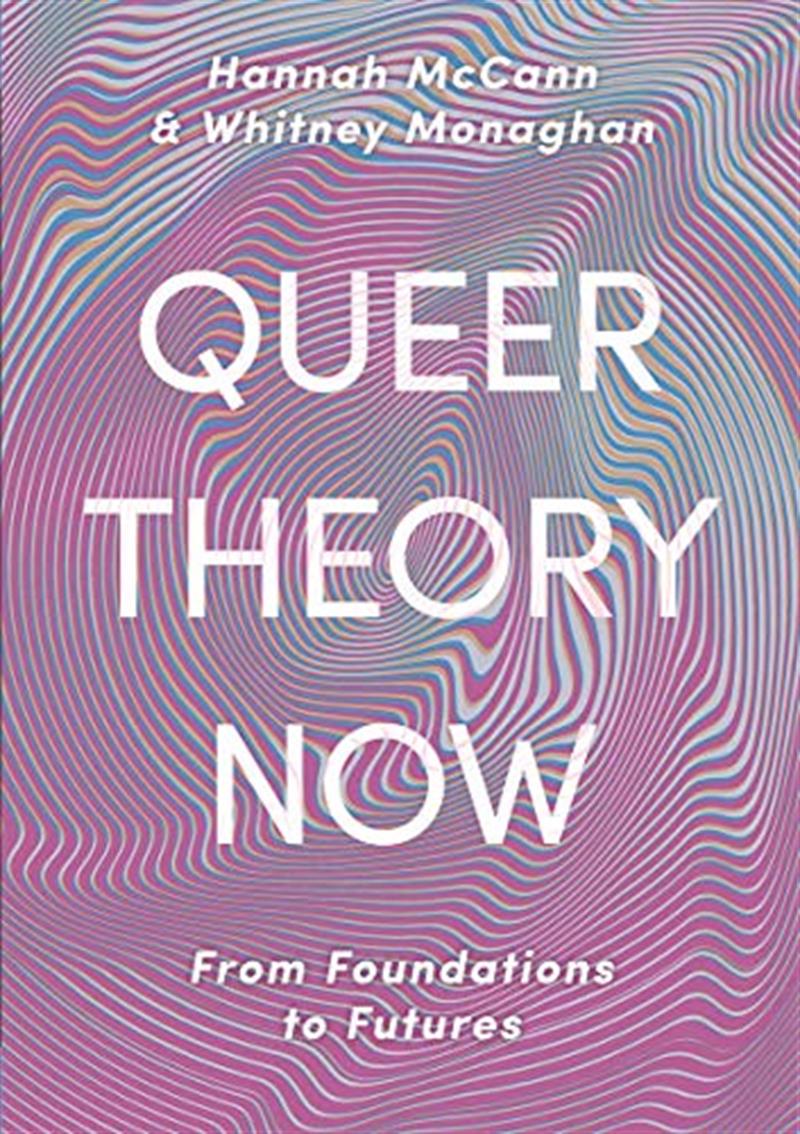 Queer Theory Now: From Foundations to Futures by Hannah McCann, Whitney Monaghan
